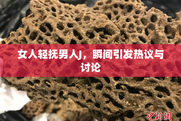 女人轻抚男人J，瞬间引发热议与讨论