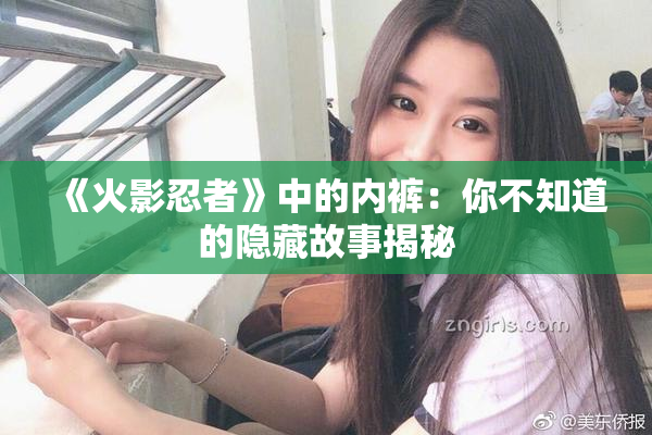 《火影忍者》中的内裤：你不知道的隐藏故事揭秘