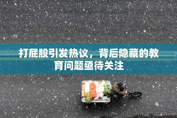 打屁股引发热议，背后隐藏的教育问题亟待关注