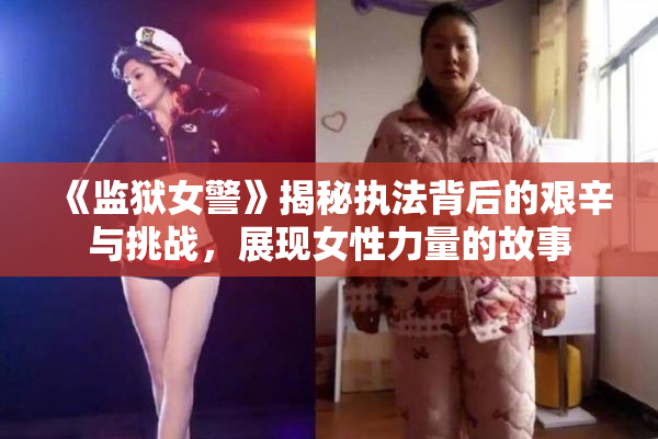 《监狱女警》揭秘执法背后的艰辛与挑战，展现女性力量的故事