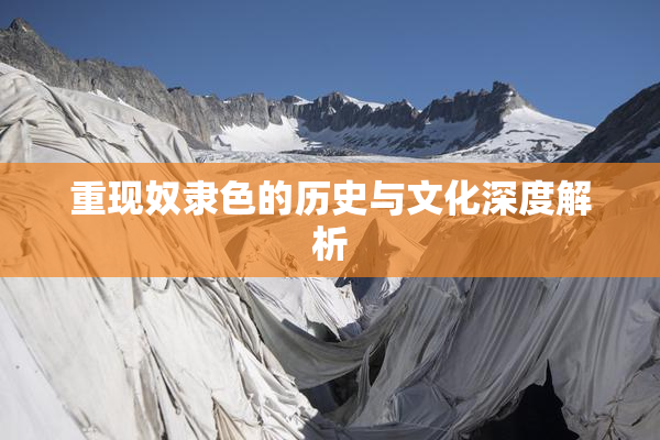 重现奴隶色的历史与文化深度解析