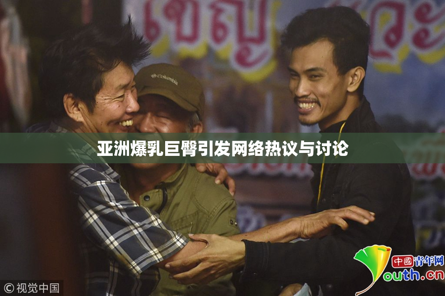 亚洲爆乳巨臀引发网络热议与讨论