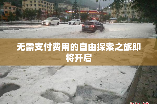 无需支付费用的自由探索之旅即将开启
