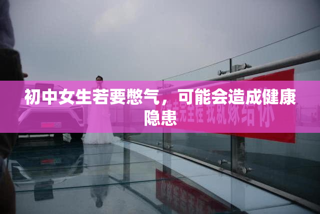 初中女生若要憋气，可能会造成健康隐患