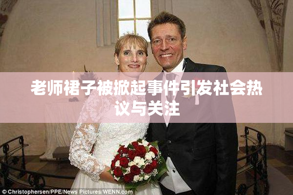老师裙子被掀起事件引发社会热议与关注