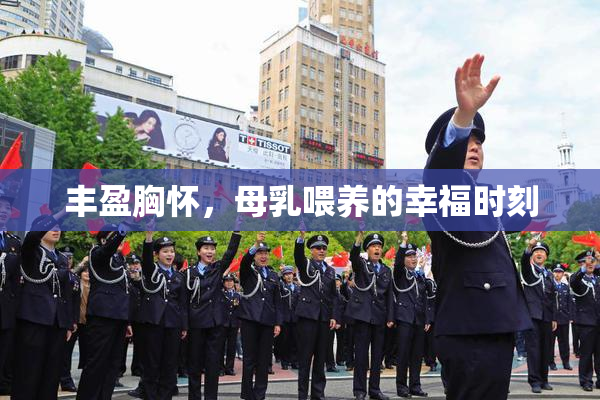 丰盈胸怀，母乳喂养的幸福时刻