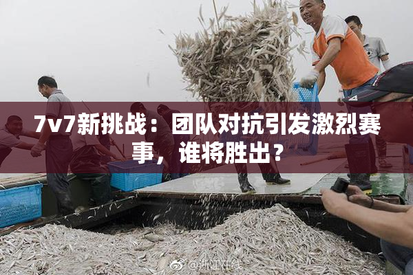 7v7新挑战：团队对抗引发激烈赛事，谁将胜出？