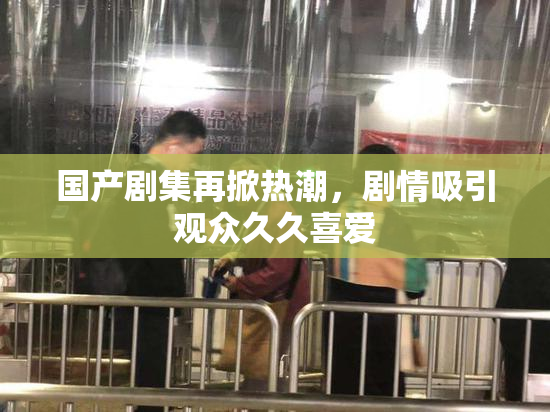 国产剧集再掀热潮，剧情吸引观众久久喜爱