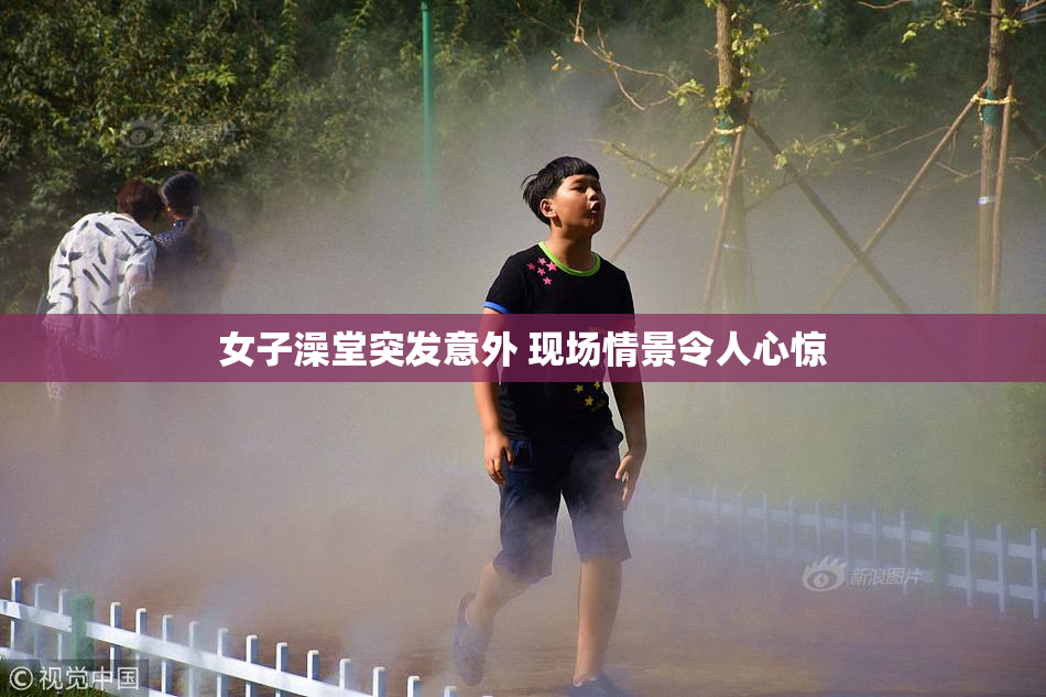 女子澡堂突发意外 现场情景令人心惊