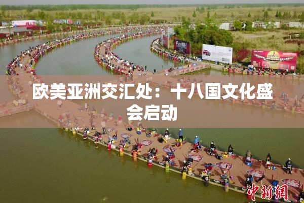 欧美亚洲交汇处：十八国文化盛会启动