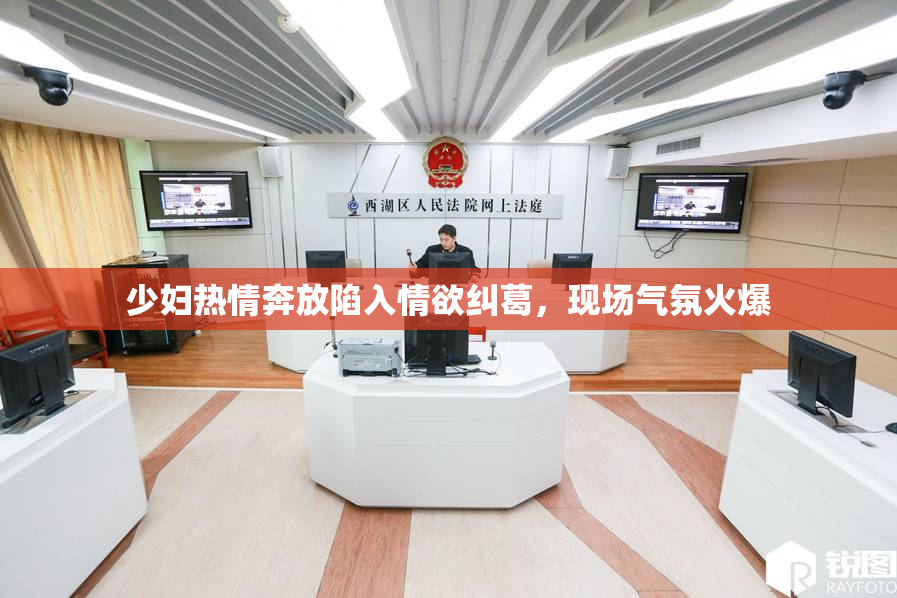 少妇热情奔放陷入情欲纠葛，现场气氛火爆