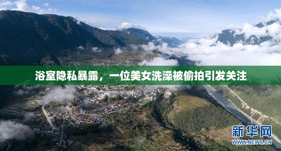 浴室隐私暴露，一位美女洗澡被偷拍引发关注