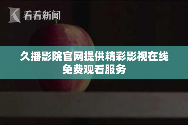 久播影院官网提供精彩影视在线免费观看服务