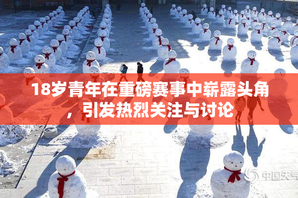 18岁青年在重磅赛事中崭露头角，引发热烈关注与讨论
