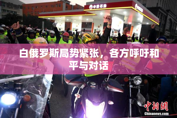 白俄罗斯局势紧张，各方呼吁和平与对话