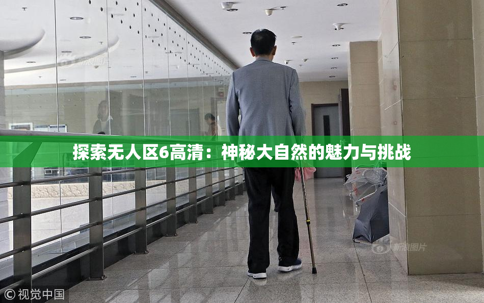 探索无人区6高清：神秘大自然的魅力与挑战