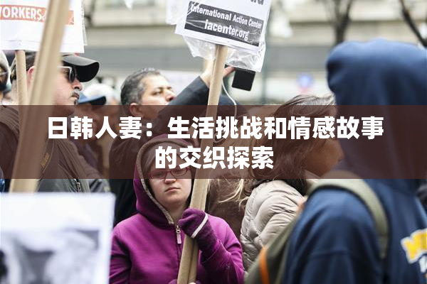 日韩人妻：生活挑战和情感故事的交织探索