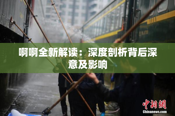 啊啊全新解读：深度剖析背后深意及影响