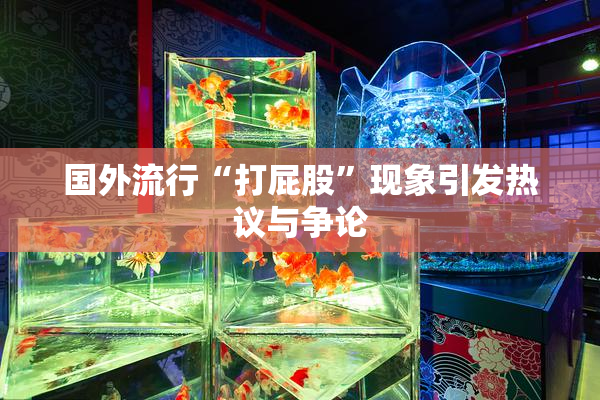 国外流行“打屁股”现象引发热议与争论