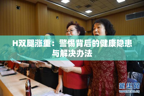 H双腿涨重：警惕背后的健康隐患与解决办法