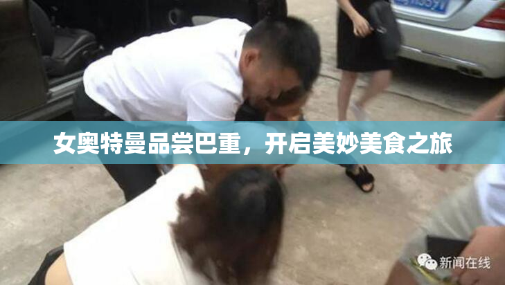 女奥特曼品尝巴重，开启美妙美食之旅