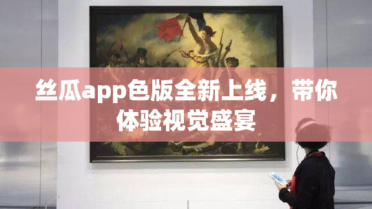 丝瓜app色版全新上线，带你体验视觉盛宴