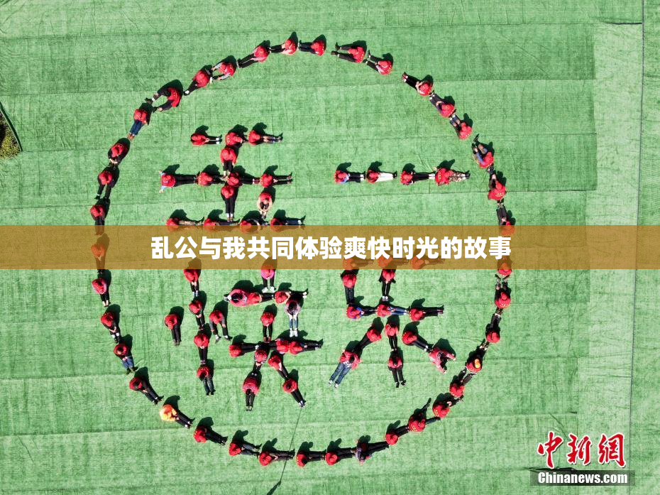 乱公与我共同体验爽快时光的故事
