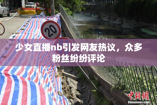 少女直播nb引发网友热议，众多粉丝纷纷评论