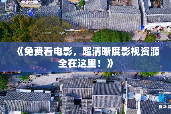 《免费看电影，超清晰度影视资源全在这里！》