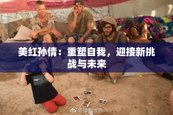 美红孙倩：重塑自我，迎接新挑战与未来