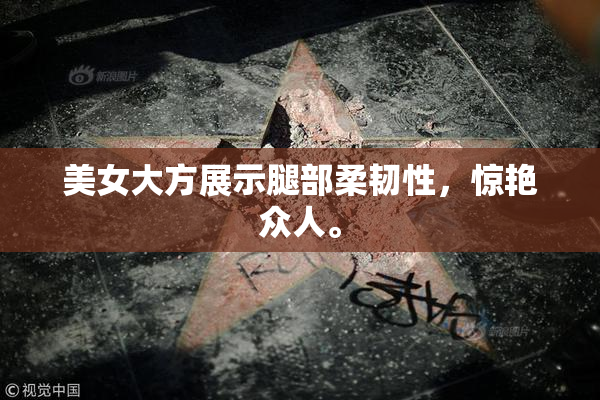 美女大方展示腿部柔韧性，惊艳众人。