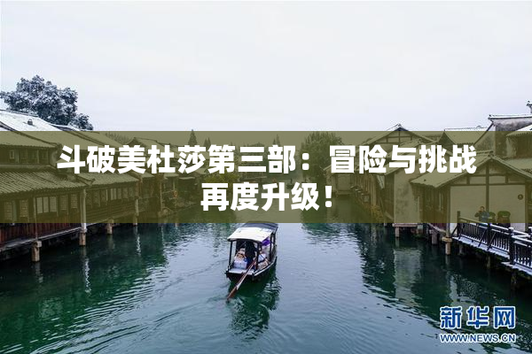 斗破美杜莎第三部：冒险与挑战再度升级！