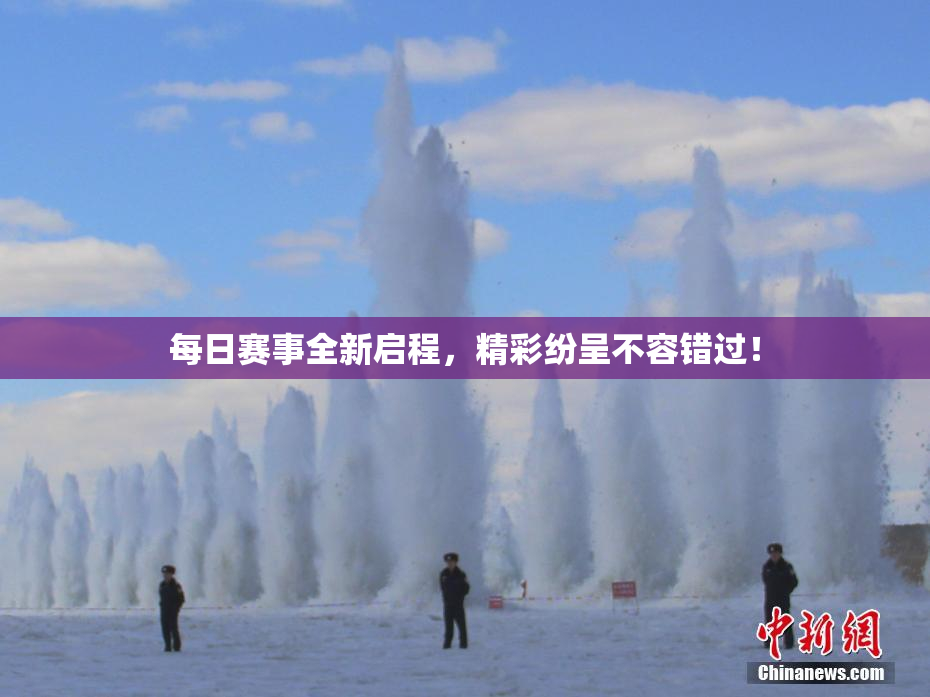 每日赛事全新启程，精彩纷呈不容错过！