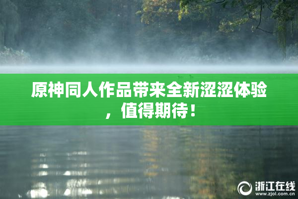 原神同人作品带来全新涩涩体验，值得期待！