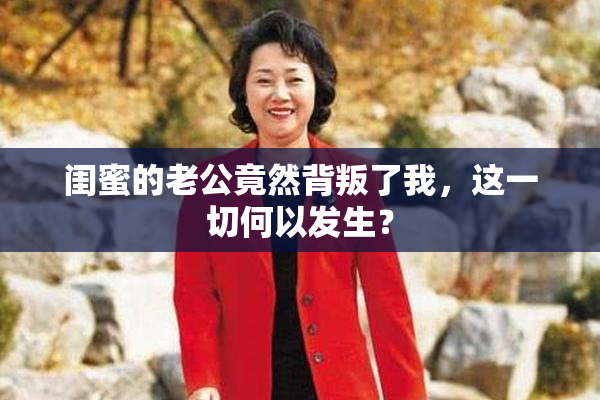 闺蜜的老公竟然背叛了我，这一切何以发生？