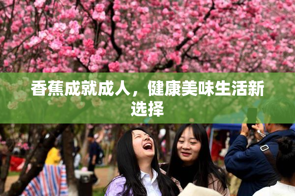 香蕉成就成人，健康美味生活新选择