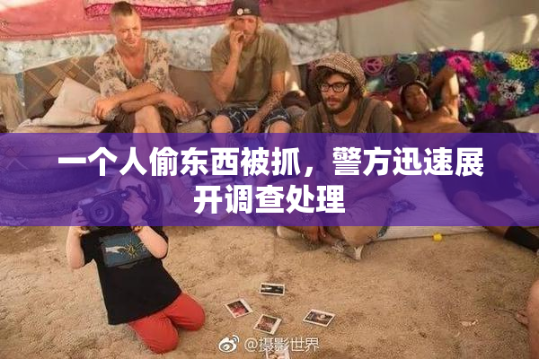 一个人偷东西被抓，警方迅速展开调查处理
