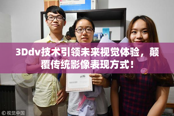 3Ddv技术引领未来视觉体验，颠覆传统影像表现方式！