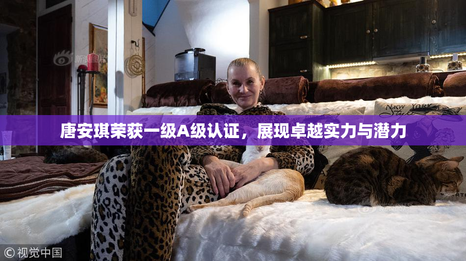 唐安琪荣获一级A级认证，展现卓越实力与潜力