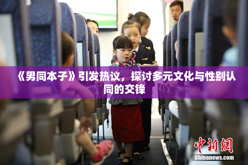 《男同本子》引发热议，探讨多元文化与性别认同的交锋