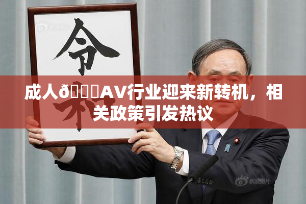 成人🔞AV行业迎来新转机，相关政策引发热议