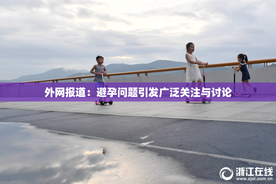 外网报道：避孕问题引发广泛关注与讨论