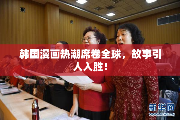 韩国漫画热潮席卷全球，故事引人入胜！