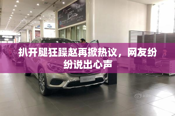 扒开腿狂躁赵再掀热议，网友纷纷说出心声