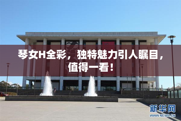琴女H全彩，独特魅力引人瞩目，值得一看！