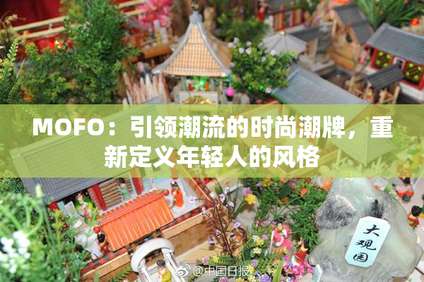 MOFO：引领潮流的时尚潮牌，重新定义年轻人的风格