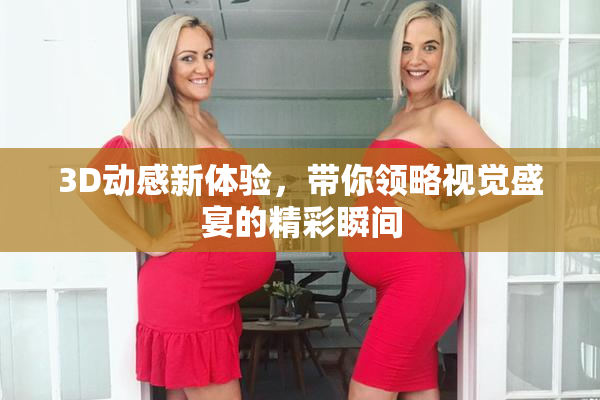 3D动感新体验，带你领略视觉盛宴的精彩瞬间