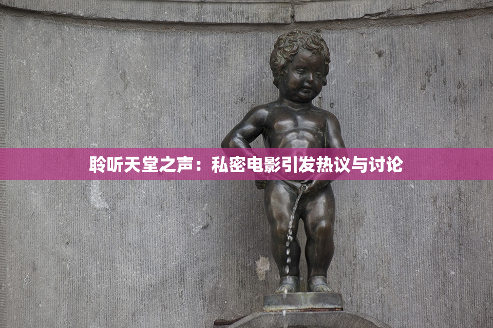 聆听天堂之声：私密电影引发热议与讨论