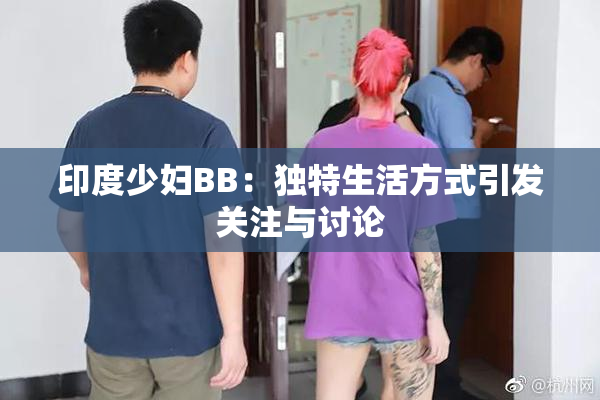 印度少妇BB：独特生活方式引发关注与讨论