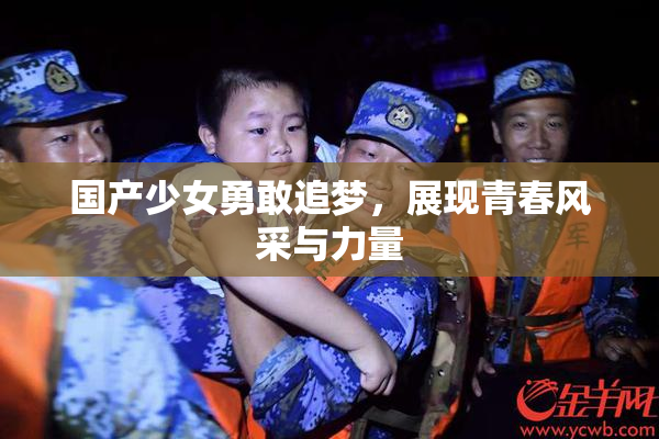 国产少女勇敢追梦，展现青春风采与力量